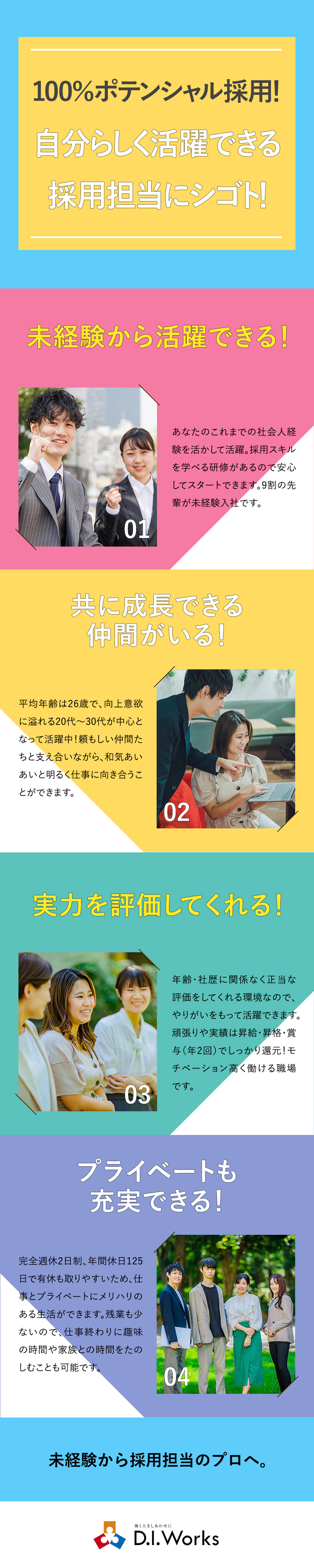 ポテンシャル採用⇒未経験から採用担当にチャレンジ！／働きやすい環境⇒残業10時間以下＆年間休日125日／理想を実現⇒キャリアも給料もしっかり手に入れよう／株式会社Ｄ．Ｉ．Ｗｏｒｋｓ