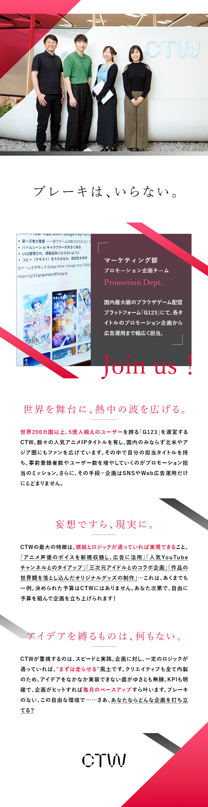 超成長企業／国内最大級のゲームプラットフォーム／大きな裁量／驚きの自由度・実現可能性の高さが特長！／業界屈指の好環境／完週休2日・残業平均10h以下／ＣＴＷ株式会社
