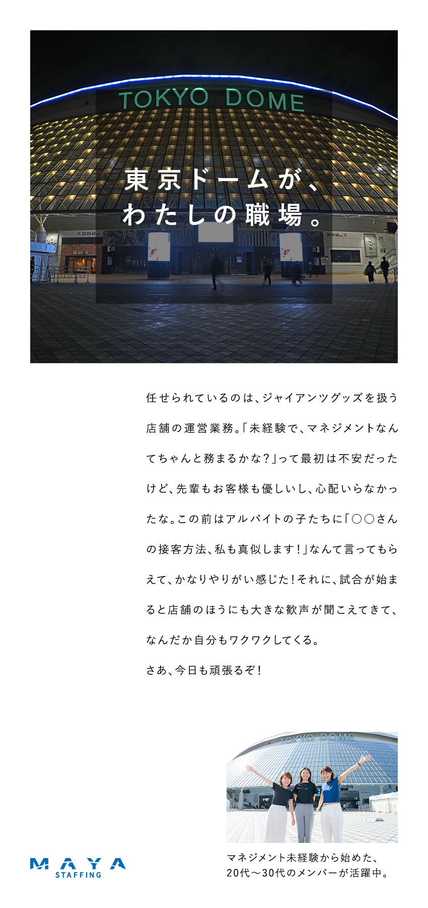 ★未経験から店舗運営・マネジメントに挑戦できる！／★東京ドームで勤務♪スタッフ食堂で食生活も充実！／★有休取得率100％でワークライフバランスを実現！／株式会社ＭＡＹＡ　ＳＴＡＦＦＩＮＧ