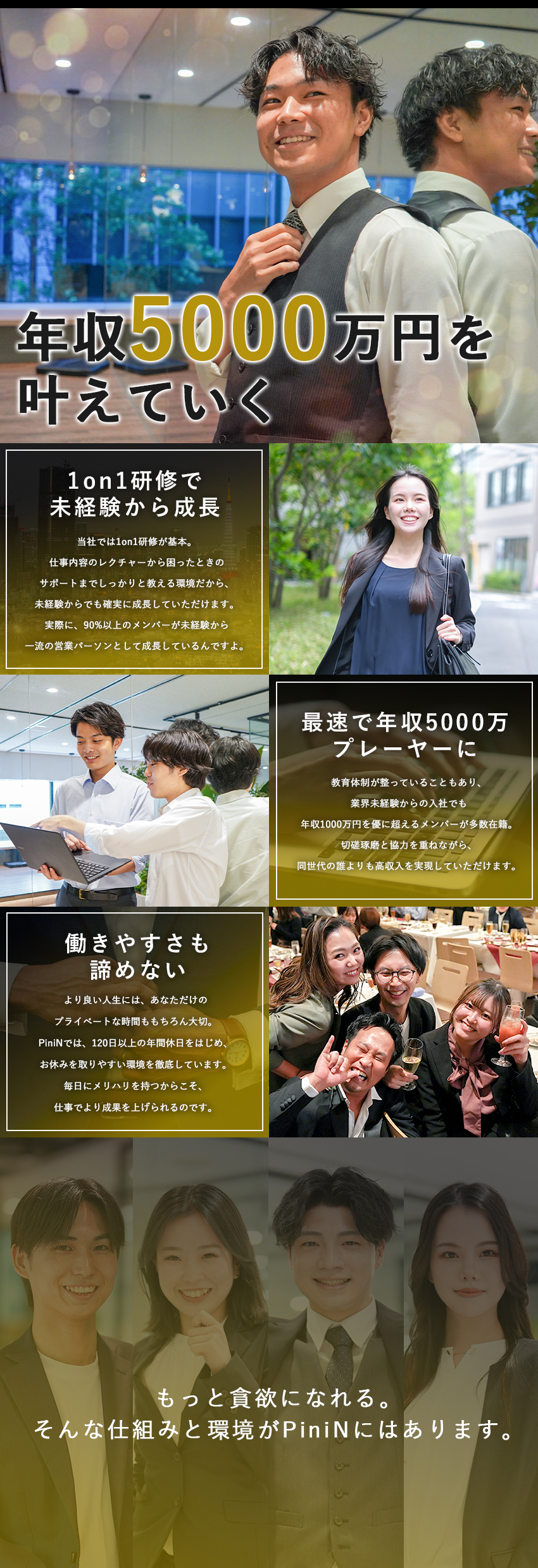 ＜待遇＞月給40万＋高歩合制度で年収5000万越え／＜研修＞経験は一切関係無し！進化できる環境を完備／＜環境＞意見を出し合える環境で常に進化し続ける／株式会社ＰｉｎｉＮ