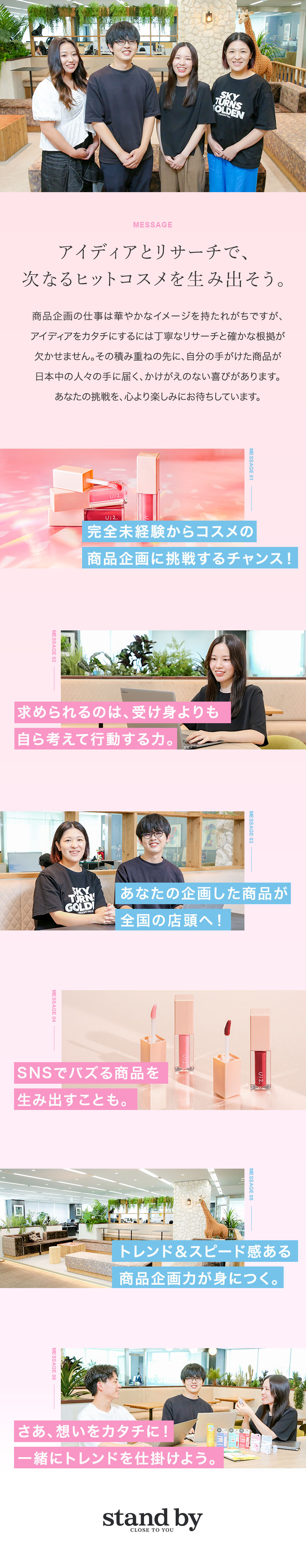 ◆完全未経験からコスメの商品企画開発に挑戦できる／◆あなたの企画したコスメが全国で販売される可能性も／◆土日祝休×年間休日120日×恵比寿勤務・転勤なし／ｓｔａｎｄ　ｂｙ株式会社