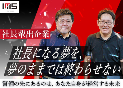 IMSグループ合同募集（株式会社IMS、株式会社SCS、株式会社SAT、株式会社Eガード、株式会社イージス） 警備会社の社長候補／社長が社長を生む会社／独立支援あり